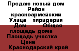 Продаю новый дом › Район ­ красноармейский › Улица ­ пиридерия › Дом ­ 13 › Общая площадь дома ­ 60 › Площадь участка ­ 8 › Цена ­ 1 600 - Краснодарский край Недвижимость » Дома, коттеджи, дачи продажа   